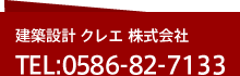 建築設計 クレエ 株式会社 TEL:0586-82-7133