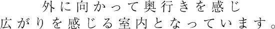 外に向かって奥行きを感じ広がりを感じる室内となっています。